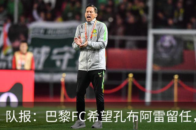 队报：巴黎FC希望孔布阿雷留任，但也在接触热内西奥作为预防措施